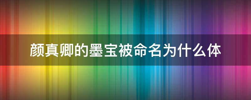 颜真卿的墨宝被命名为什么体 颜真卿墨迹本有哪些