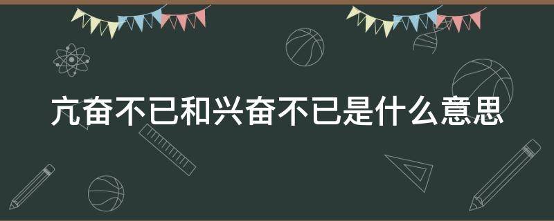 亢奋不已和兴奋不已是什么意思 亢奋不已和兴奋不已的区别是什么