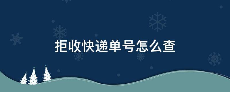 拒收快递单号怎么查 拒收的快递单号怎么查询