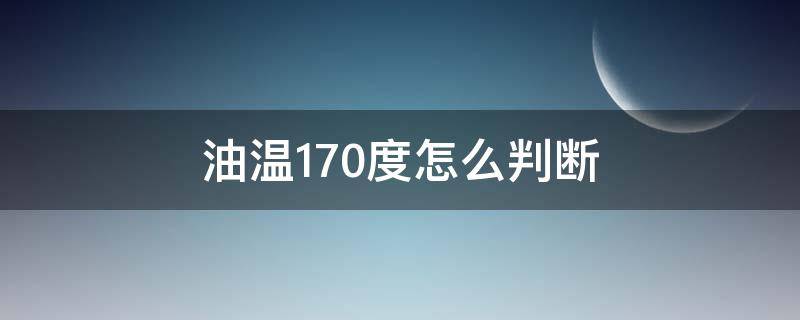 油温170度怎么判断（菜籽油油温170度怎么判断）