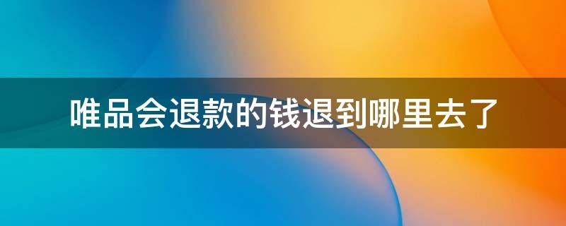 唯品会退款的钱退到哪里去了 唯品会怎么退款到哪里