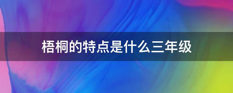 梧桐的特点是什么三年级（梧桐阅读答案三年级梧桐的特点）