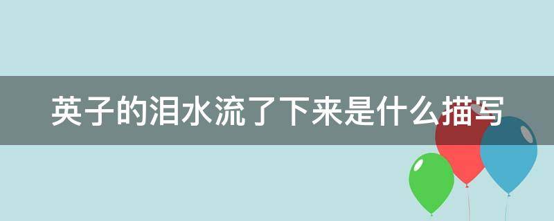 英子的泪水流了下来是什么描写 英子的泪水流下来是因为什么英子在想什么