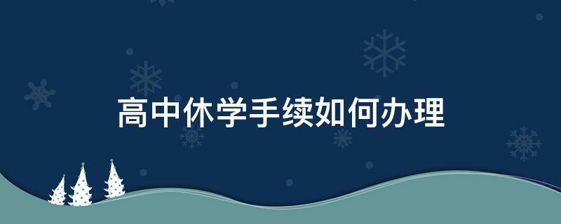 高中休学手续如何办理 高中休学怎么办手续