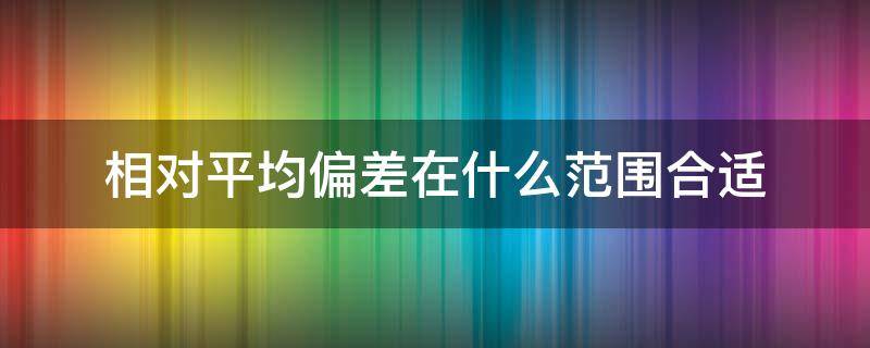 相对平均偏差在什么范围合适（相对平均偏差应该在什么范围）