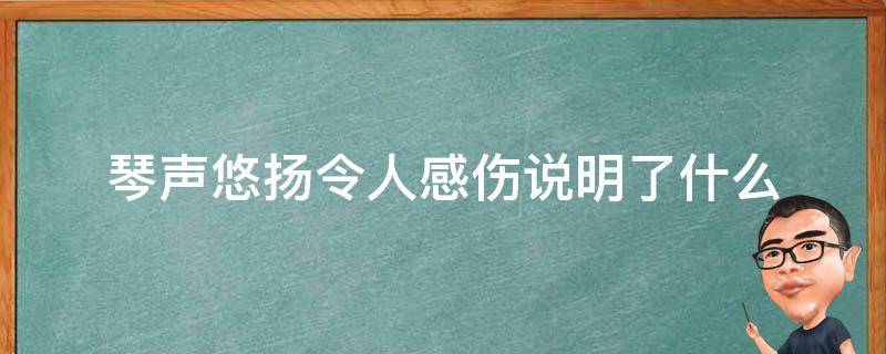 琴声悠扬令人感伤说明了什么（悠扬的琴声犹如什么）