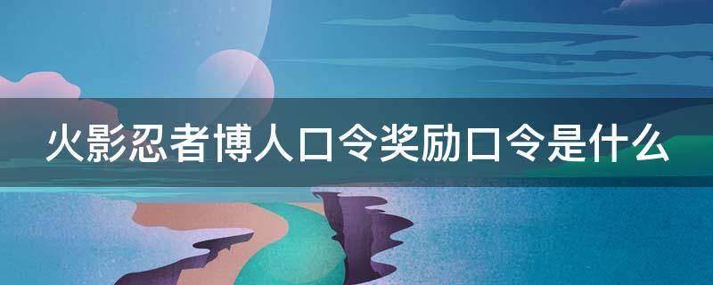 火影忍者博人口令奖励口令是什么 火影忍者博人领取