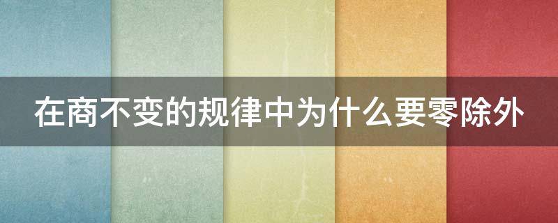 在商不变的规律中为什么要零除外（在商不变的规律中,为什么要零除外）