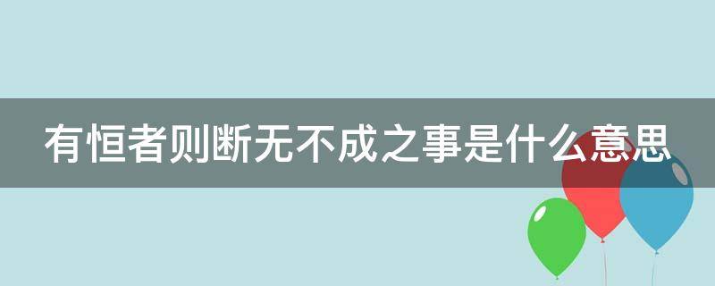 有恒者则断无不成之事是什么意思（有恒者则断无不成事是什么意思?）