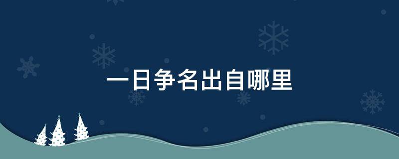 一日争名出自哪里（一日争名二日争利出自哪里）