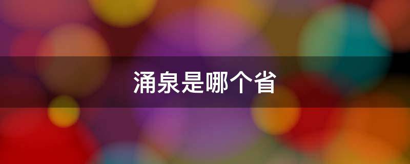 涌泉是哪个省 涌泉是哪个省的城市