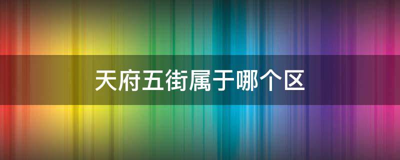 天府五街属于哪个区（成都天府五街属于哪个区）