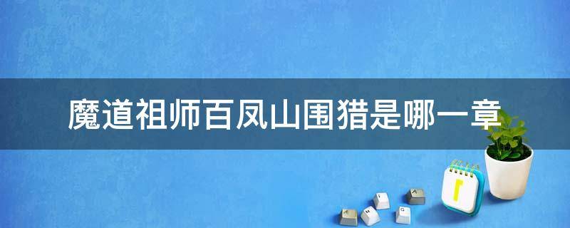 魔道祖师百凤山围猎是哪一章 魔道祖师小说中百凤山围猎在第几章