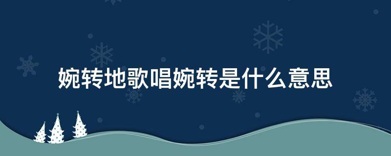 婉转地歌唱婉转是什么意思 婉转歌唱的意思