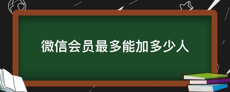 微信会员最多能加多少人 微信会员最多可加多少个