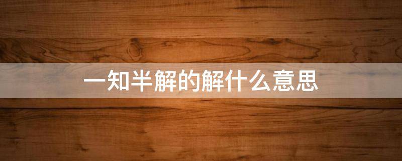 一知半解的解什么意思 一知半解是什么意思