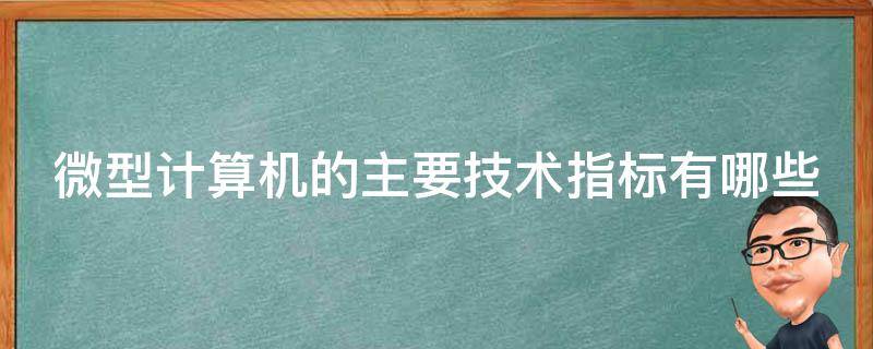 微型计算机的主要技术指标有哪些（微型计算机的主要技术指标有哪些?）