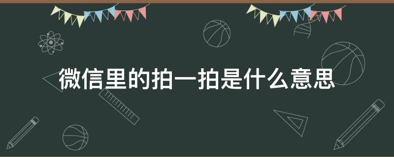 微信里的拍一拍是什么意思 微信里的拍一拍是什么意思怎么操作