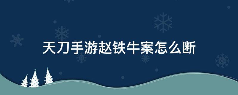 天刀手游赵铁牛案怎么断（天刀手游赵铁牛案怎么断案）