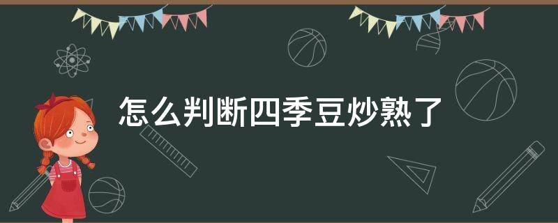 怎么判断四季豆炒熟了 四季豆怎么算炒熟