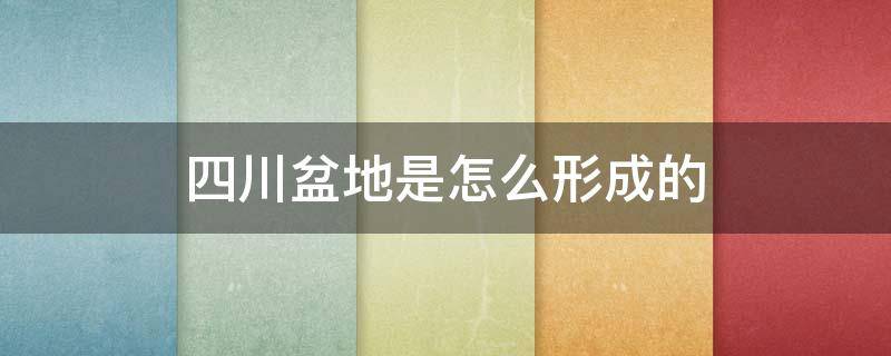 四川盆地是怎么形成的 四川盆地是如何形成的