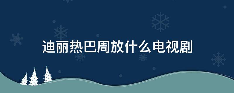 迪丽热巴周放什么电视剧 迪丽热巴演的周放是什么电视剧