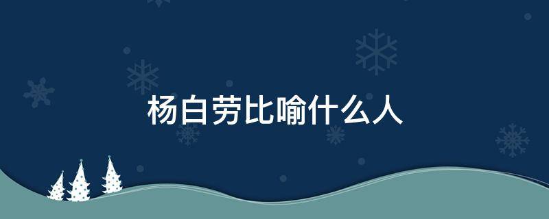 杨白劳比喻什么人（杨白劳比喻什么样的人）