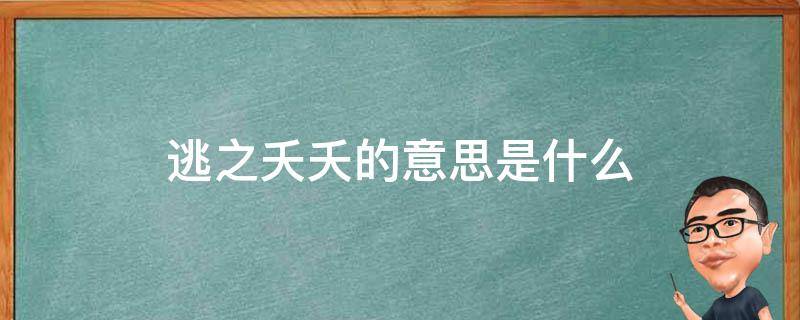 逃之夭夭的意思是什么 逃之夭夭的意思是什么的意思