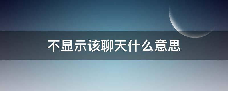 不显示该聊天什么意思 微信不显示该聊天什么意思