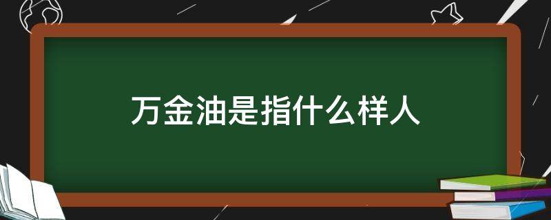 万金油是指什么样人（万金油是指什么样人用的）