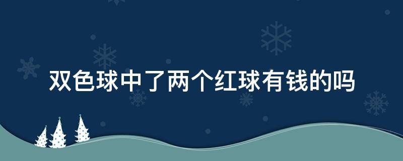 双色球中了两个红球有钱的吗 双色球中两个红色有钱吗