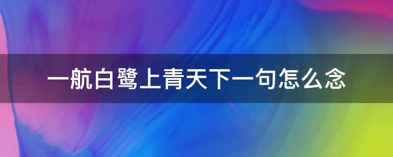 一航白鹭上青天下一句怎么念 一行白鹭上青天的上一句