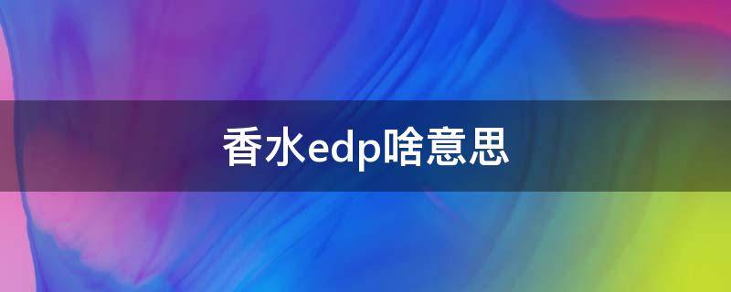 香水edp啥意思 香水EDP什么意思