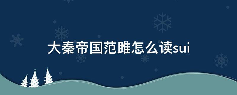 大秦帝国范雎怎么读sui 秦丞相范雎怎么读