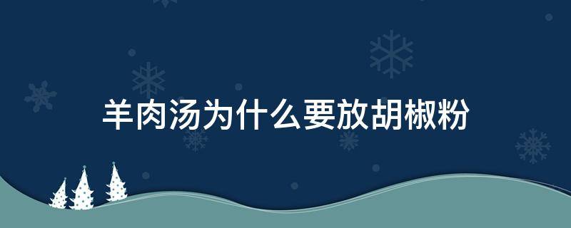 羊肉汤为什么要放胡椒粉 羊肉汤要不要放胡椒粉