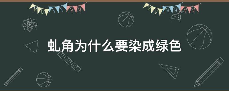 虬角为什么要染成绿色（虬角为什么是绿色）