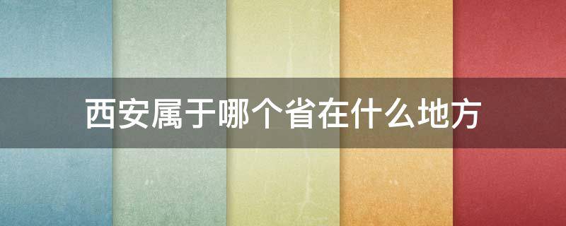 西安属于哪个省在什么地方 西安属于哪个省区