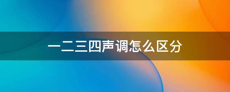 一二三四声调怎么区分（一二三四声调怎么区分视频）