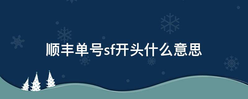 顺丰单号sf开头什么意思（顺丰快递单号sf开头是什么意思）