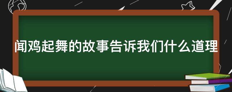 闻鸡起舞的故事告诉我们什么道理（闻鸡起舞的故事告诉我们什么道理?）