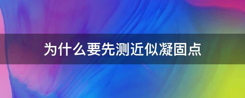 为什么要先测近似凝固点 如何判断溶液的近似凝固点