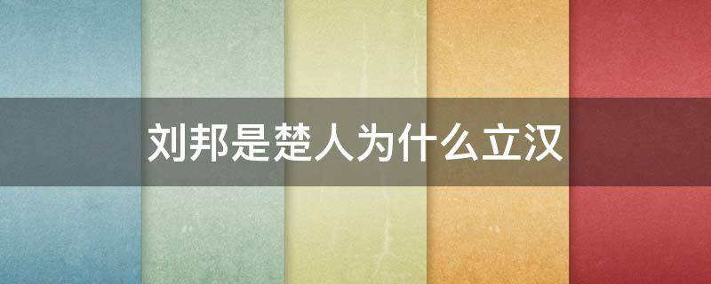 刘邦是楚人为什么立汉 刘邦是楚国人为什么建国叫汉