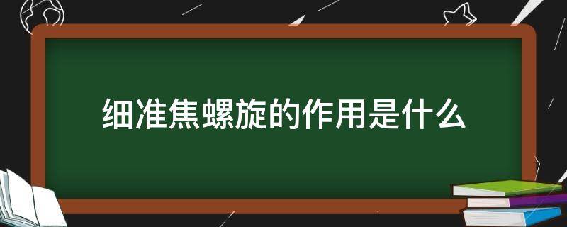 细准焦螺旋的作用是什么（显微镜的细准焦螺旋的作用是什么）