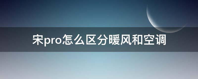 宋pro怎么区分暖风和空调 宋pro怎么开暖风