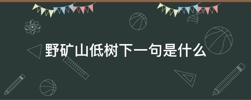 野矿山低树下一句是什么（野旷什么低树下一句）