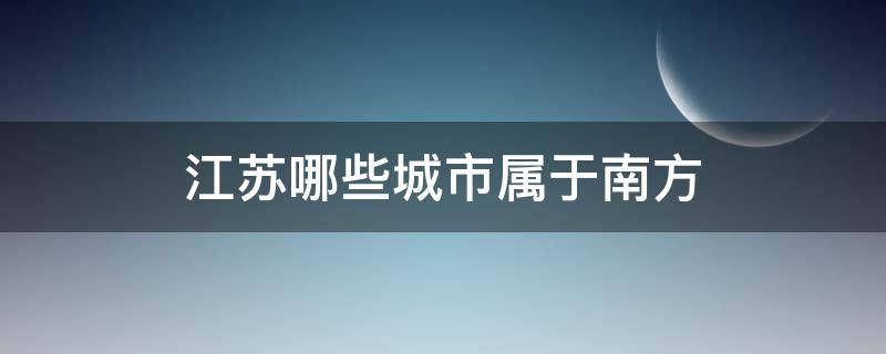 江苏哪些城市属于南方 江苏哪些城市属于南方还是北方