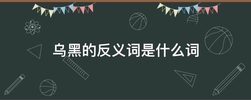 乌黑的反义词是什么词（乌黑的反义词到底是什么）