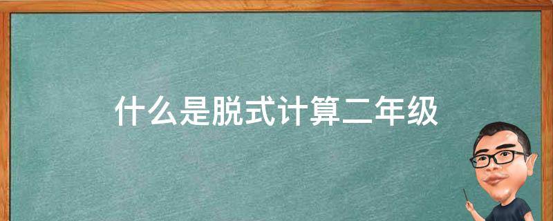 什么是脱式计算二年级 什么是脱式计算二年级举例