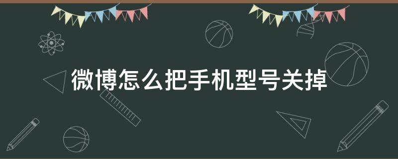 微博怎么把手机型号关掉（微博怎么把手机型号关了）