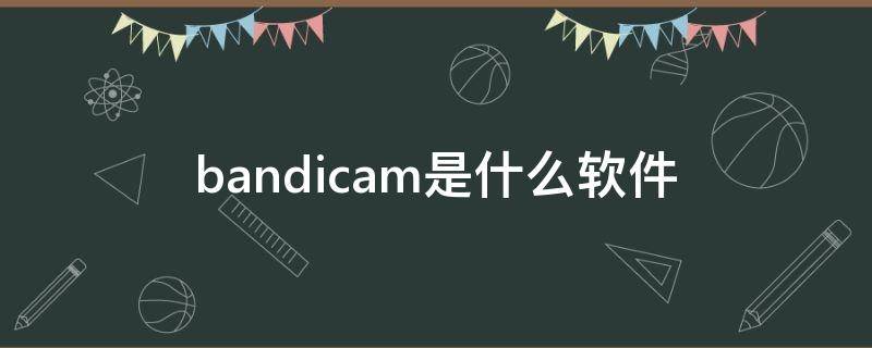 bandicam是什么软件 bandicam是什么软件需要什么配置